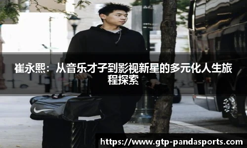 崔永熙：从音乐才子到影视新星的多元化人生旅程探索
