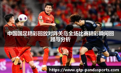 中国国足精彩回放对阵关岛全场比赛精彩瞬间回顾与分析