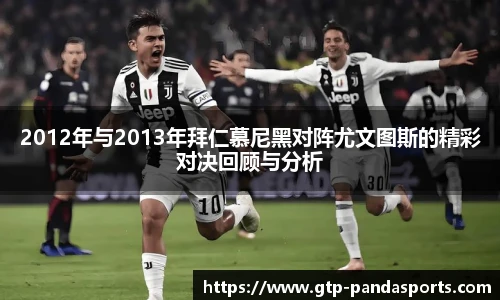2012年与2013年拜仁慕尼黑对阵尤文图斯的精彩对决回顾与分析