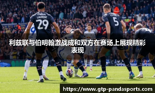 利兹联与伯明翰激战成和双方在赛场上展现精彩表现