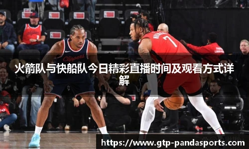 火箭队与快船队今日精彩直播时间及观看方式详解