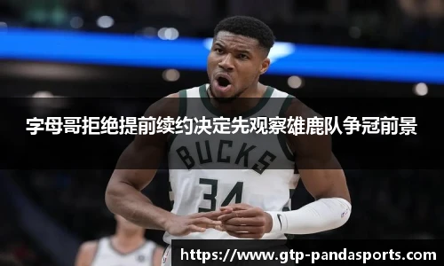 字母哥拒绝提前续约决定先观察雄鹿队争冠前景