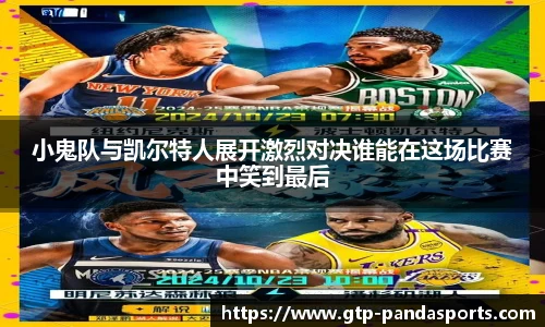 小鬼队与凯尔特人展开激烈对决谁能在这场比赛中笑到最后