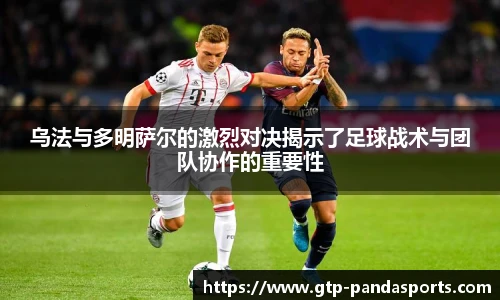 乌法与多明萨尔的激烈对决揭示了足球战术与团队协作的重要性